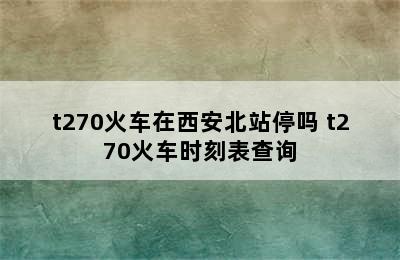 t270火车在西安北站停吗 t270火车时刻表查询